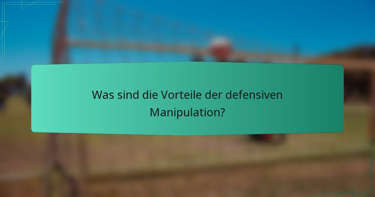 Was sind die Vorteile der defensiven Manipulation?