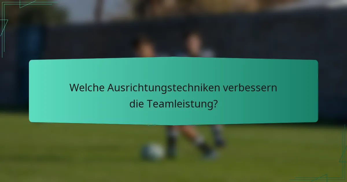 Welche Ausrichtungstechniken verbessern die Teamleistung?