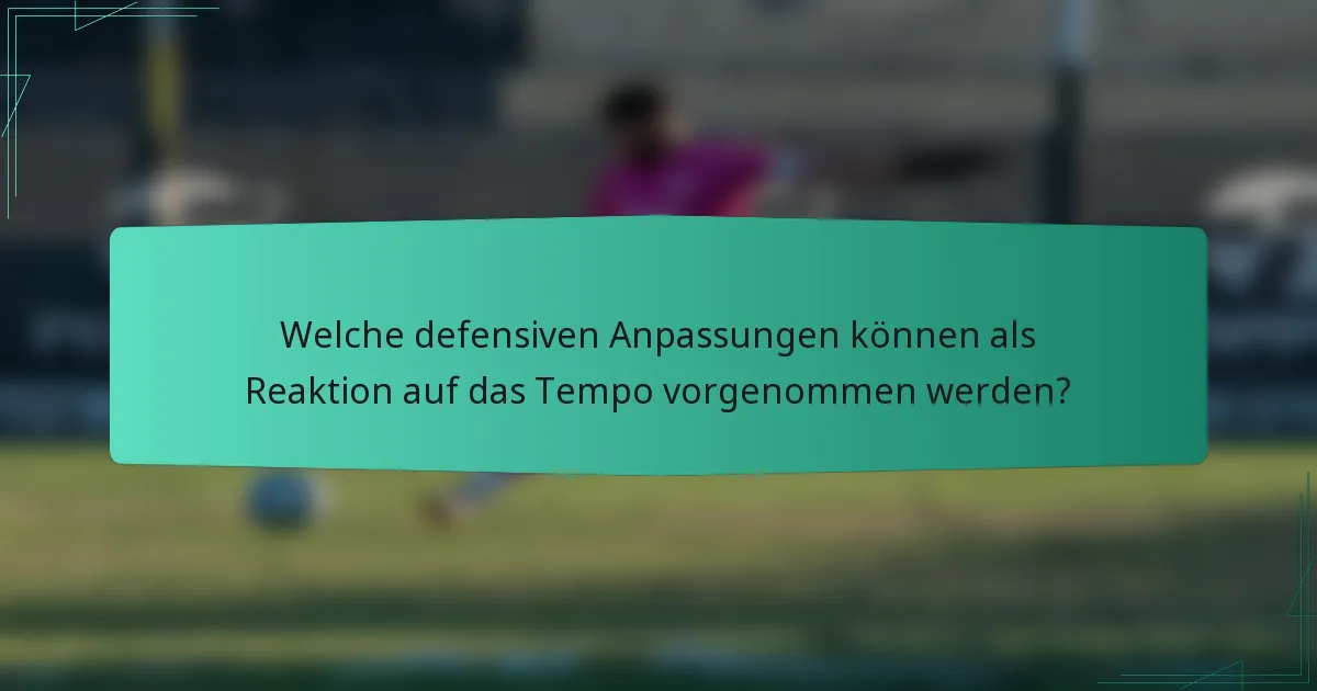 Welche defensiven Anpassungen können als Reaktion auf das Tempo vorgenommen werden?