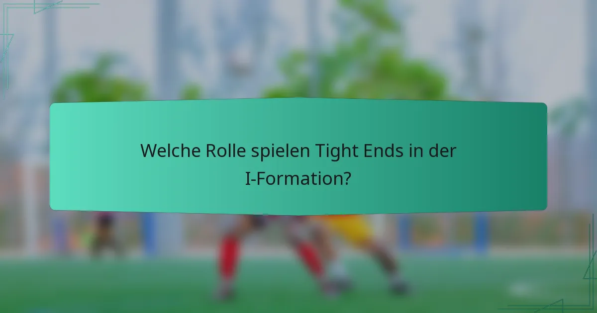 Welche Rolle spielen Tight Ends in der I-Formation?