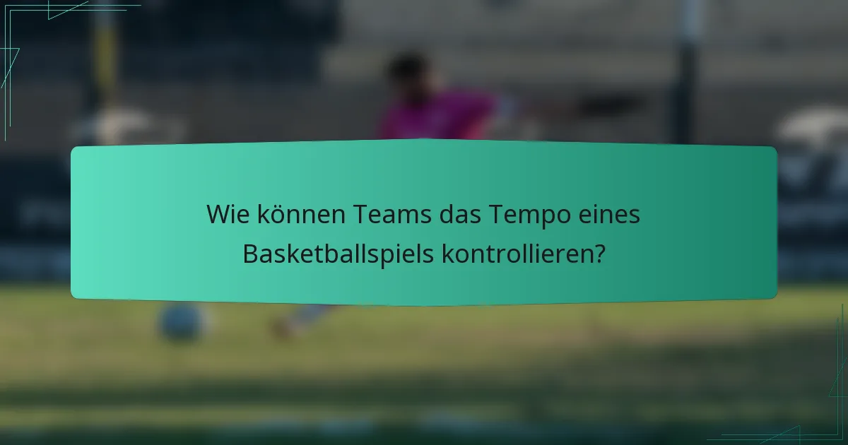Wie können Teams das Tempo eines Basketballspiels kontrollieren?