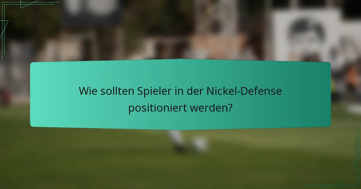 Wie sollten Spieler in der Nickel-Defense positioniert werden?