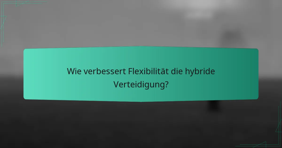 Wie verbessert Flexibilität die hybride Verteidigung?
